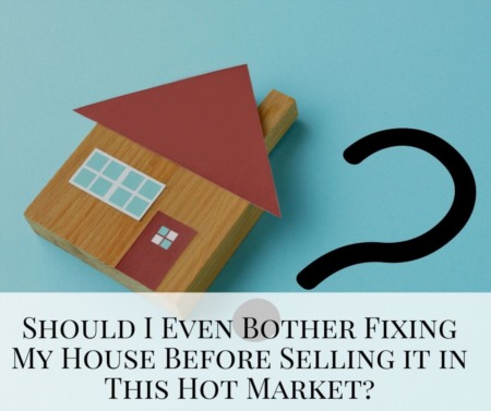 Should I Even Bother Fixing My House Before Selling it in This Hot Market?