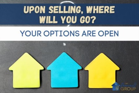 Upon Selling, Where Will You Go? Your Options Are Open.