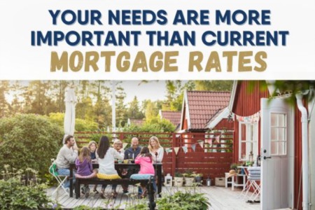 Your Needs Are More Important Than Current Mortgage Rates