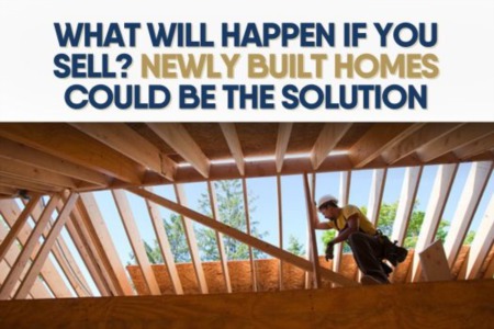 What Will Happen If You Sell? Newly Built Homes Could Be the Solution