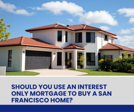 Should You Use an Interest Only Mortgage to Buy a San Francisco Home?