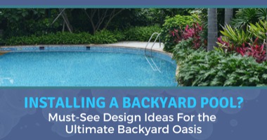 Installing a Backyard Pool? Must-See Design Ideas For the Ultimate Backyard Oasis