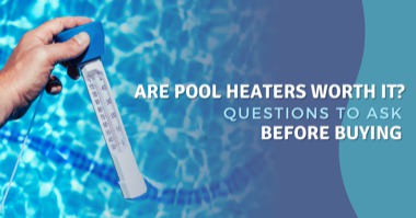 Is a Pool Heater Worth It? 4 Questions to Answer Before Heating Your Pool