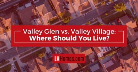 Valley Glen Vs Valley Village: How to Choose the Right Neighborhood