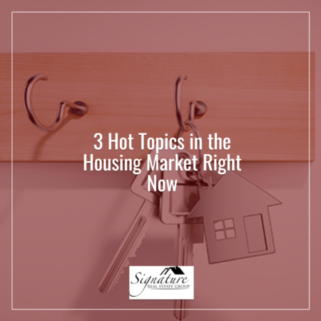 3 Hot Topics in the Housing Market Right Now