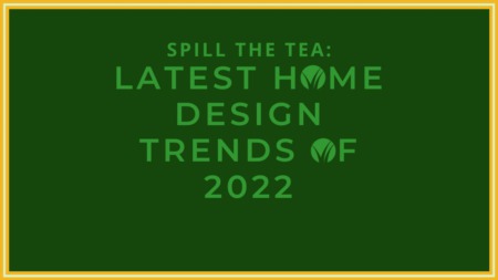 Spill the Tea: Latest Home Design Trends 2022