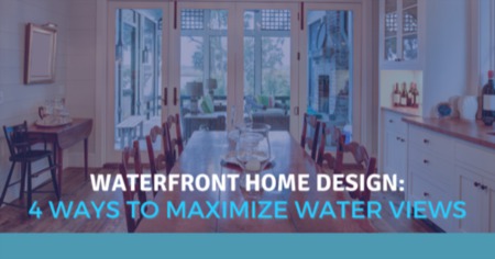 4 Ways to Maximize Your Water Views: Tips for a Beautiful Waterfront Home Design