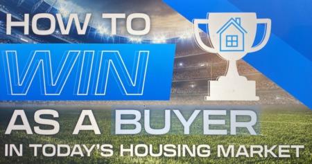How To Win as a Buyer in Today’s Housing Market 