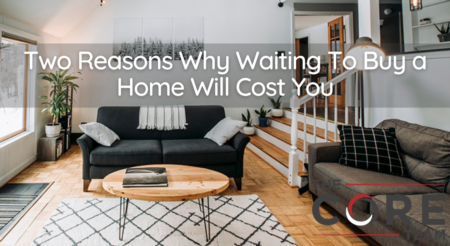  Two Reasons Why Waiting To Buy a Home Will Cost You