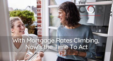 With Mortgage Rates Climbing, Now’s the Time To Act