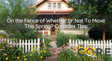 On the Fence of Whether or Not To Move This Spring? Consider This.
