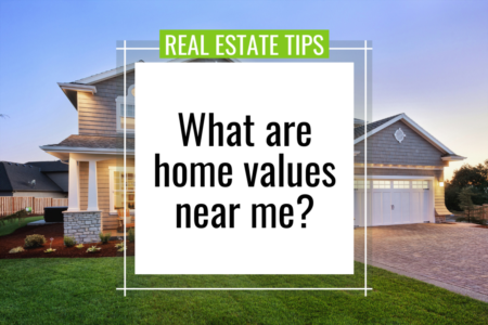 What are home values near me?!
