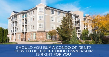 Should You Buy a Condo or Rent? How to Decide if Condo Ownership is Right for You