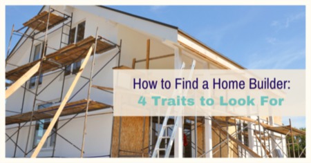 4 Qualities to Look For in a Home Builder: Hire the Right Contractor For Your New House