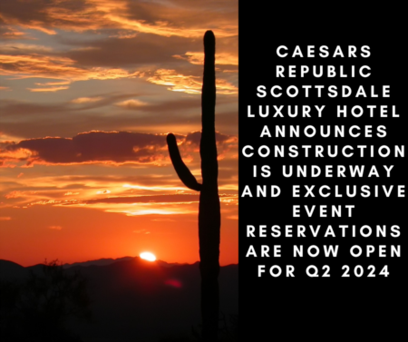 Caesars Republic Scottsdale Luxury Hotel Announces Construction is Underway and Exclusive Event Reservations are Now Open for Q2 2024