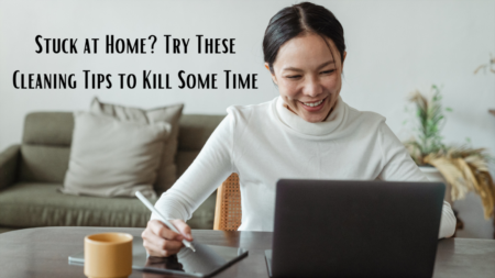 Stuck at Home? Try These Cleaning Tips to Kill Some Time