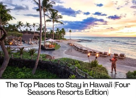 The Top Places to Stay in Hawai'i (Four Seasons Resorts Edition)