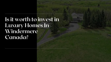 Is it worth to invest in Luxury Homes In Windermere Canada?