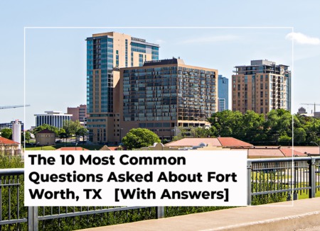 The 10 Most Common Questions Asked About Fort Worth, TX [With Answers]