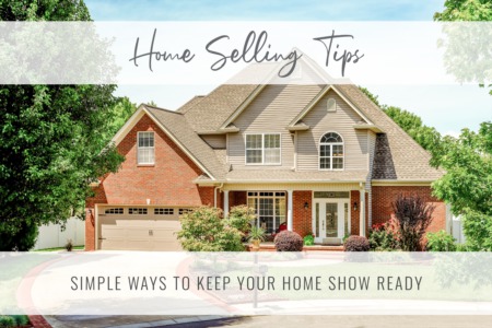 Home Selling Tips: Simple Ways to Keep Your Home Show Ready