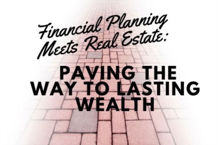 Financial Planning Meets Real Estate: Paving the Way to Lasting Wealth