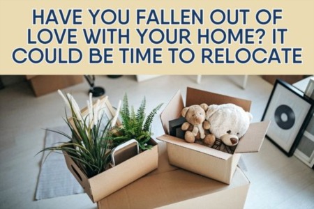 Have you fallen out of love with your home? It could be time to relocate