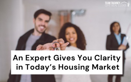 An Expert Gives You Clarity in Today’s Housing Market