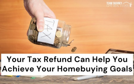 Your Tax Refund Can Help You Achieve Your Homebuying Goals