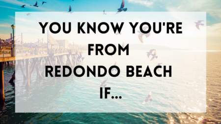 You Know You're From Redondo Beach If...