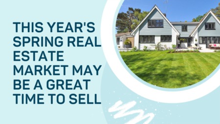 This Year's Spring Real Estate Market May Be a Great Time to Sell
