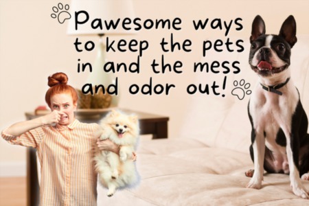 Pawesome ways to keep the pets in and the mess and odor out!