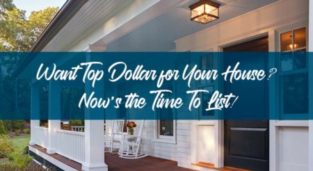 Want Top Dollar for Your House? Now’s the Time To List!