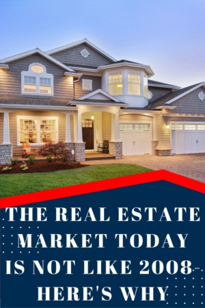 The Real Estate Market Today is not Like 2008-Here's Why