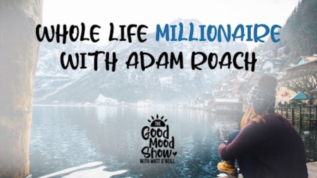 Good Mood Show Episode #8 Whole Life Millionaire with Adam Roach