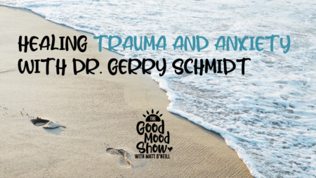Good Mood Show Episode #16 - Healing Trauma and Anxiety with Dr. Gerry Schmidt