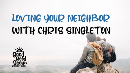 The Good Mood Show with Matt O'Neill | Episode #16 Love Your Neighbor with Chris Singleton