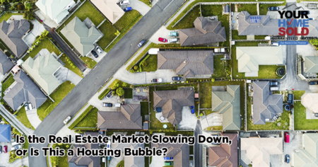 Is the Real Estate Market Slowing Down, or Is This a Housing Bubble?