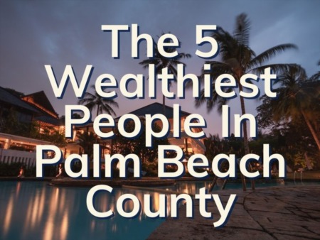 Who Are The Richest People In Palm Beach County? | Boca Luxury Condos