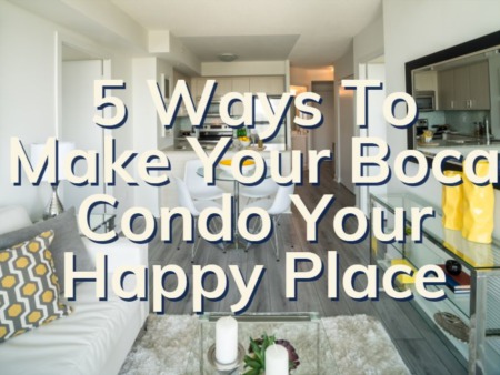 5 Ways To Make Your Boca Condo Your Happy Place | Boca Condo Design