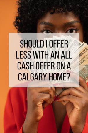 Should I Offer Less with an All Cash Offer on a Calgary Home?