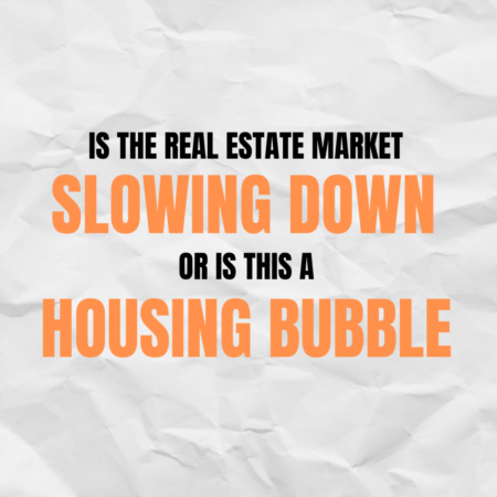 IS THE REAL ESTATE MARKET SLOWING DOWN, OR IS THIS A HOUSING BUBBLE?