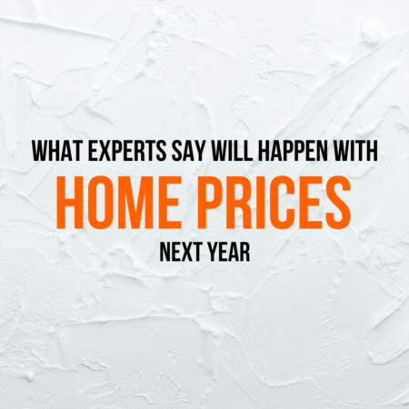 What Experts Say Will Happen with Home Prices Next Year