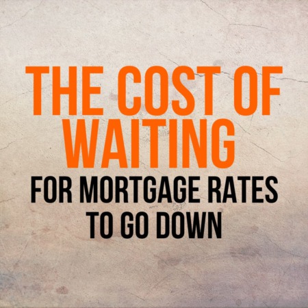 The Cost of Waiting for Mortgage Rates To Go Down