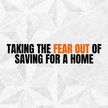 Taking the Fear out of Saving for a Home