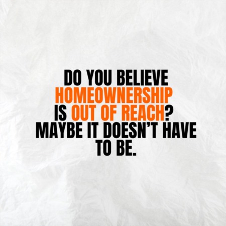 Do You Believe Homeownership Is Out of Reach? Maybe It Doesn’t Have To Be