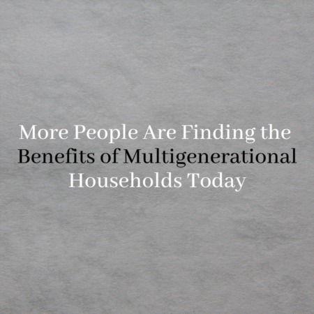 More People Are Finding the Benefits of Multigenerational Households Today