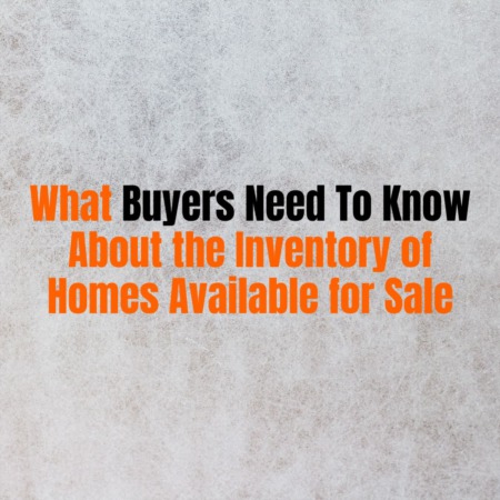 What Buyers Need To Know About the Inventory of Homes Available for Sale