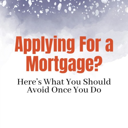 Applying For a Mortgage? Here’s What You Should Avoid Once You Do