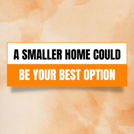 A Smaller Home Could Be Your Best Option