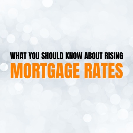 What You Should Know About Rising Mortgage Rates